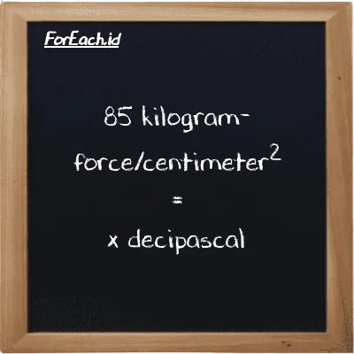 Example kilogram-force/centimeter<sup>2</sup> to decipascal conversion (85 kgf/cm<sup>2</sup> to dPa)